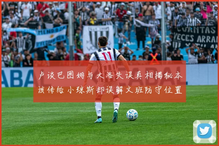 卢谈巴图姆与大洛失误真相揭秘本该传给小琼斯却误解文班防守位置