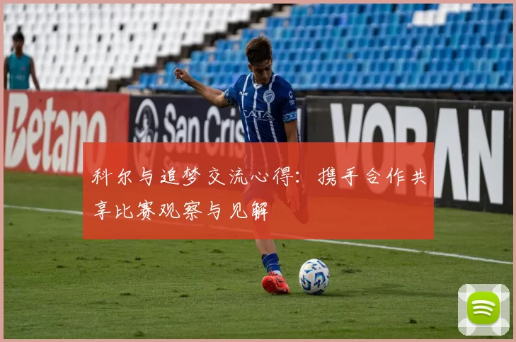 科尔与追梦交流心得：携手合作共享比赛观察与见解