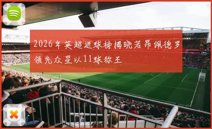 2026年英超进球榜揭晓若昂佩德罗领先众星以11球称王