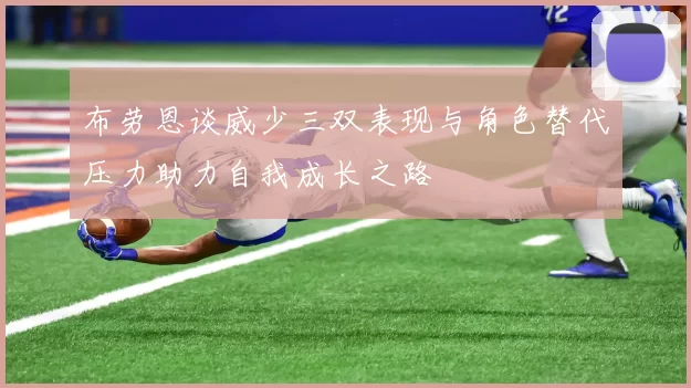 布劳恩谈威少三双表现与角色替代压力助力自我成长之路