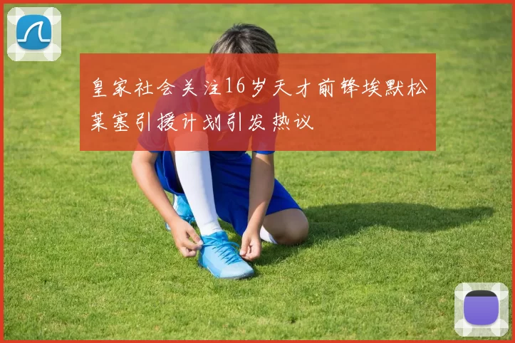 皇家社会关注16岁天才前锋埃默松莱塞引援计划引发热议