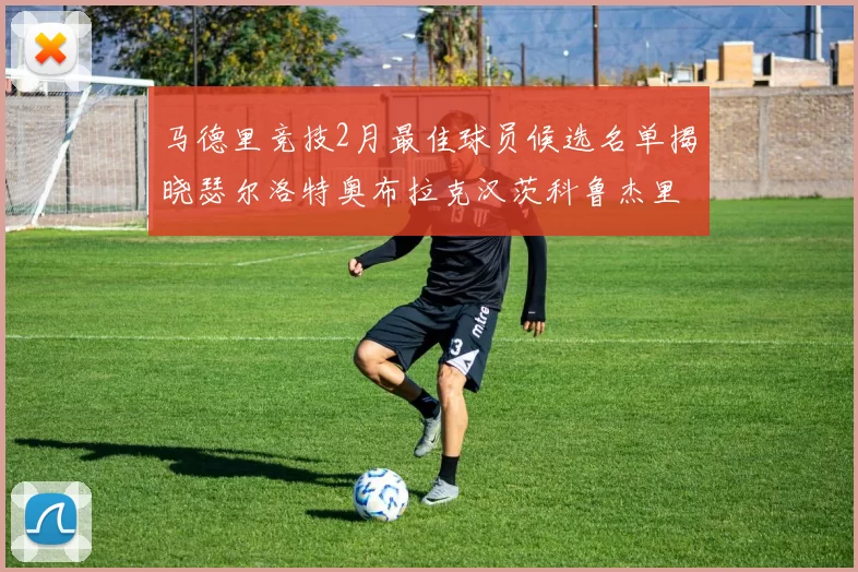 马德里竞技2月最佳球员候选名单揭晓瑟尔洛特奥布拉克汉茨科鲁杰里入围