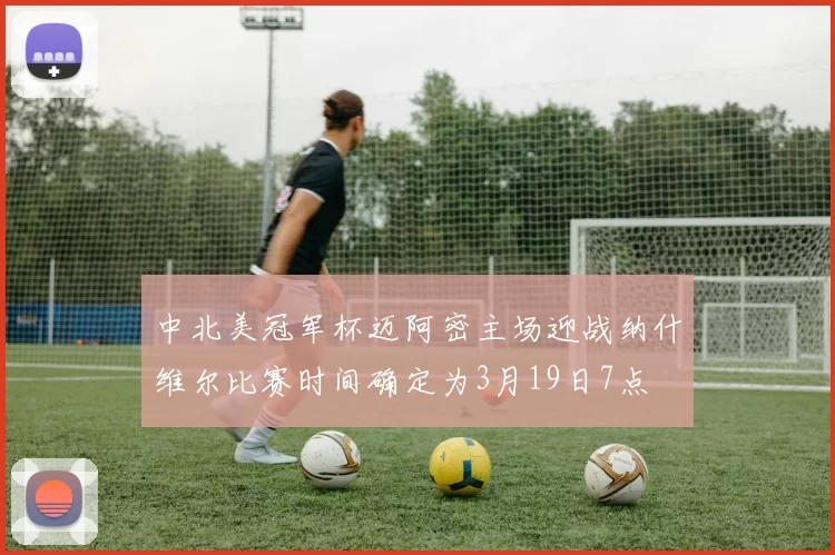 中北美冠军杯迈阿密主场迎战纳什维尔比赛时间确定为3月19日7点