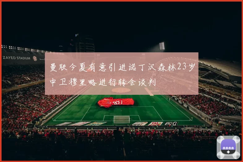 曼联今夏有意引进诺丁汉森林23岁中卫穆里略进行转会谈判