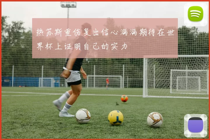 热苏斯重伤复出信心满满期待在世界杯上证明自己的实力