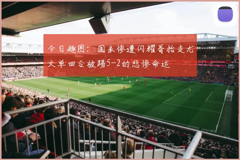 今日趣图：国米惨遭闪耀哥抬走尤文单回合被踢5-2的悲惨命运