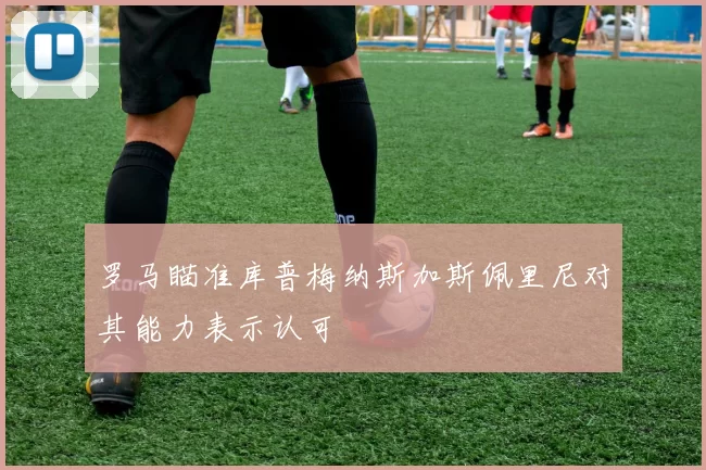 罗马瞄准库普梅纳斯加斯佩里尼对其能力表示认可
